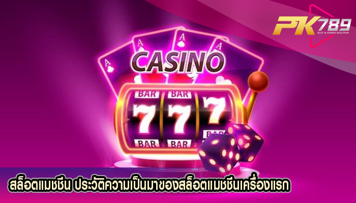 สล็อตแมชชีน ประวัติความเป็นมาของสล็อตแมชชีนเครื่องแรก