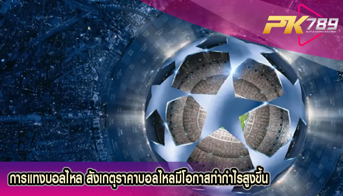 การแทงบอลไหล สังเกตุราคาบอลไหลมีโอกาสทำกำไรสูงขึ้น