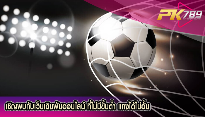เชิญพบกับเว็บเดิมพันออนไลน์ ที่ไม่มีขั้นต่ำ แทงได้ไม่อั้น