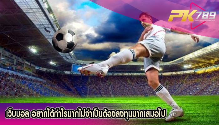 เว็บบอล อยากได้กำไรมากไม่จำเป็นต้องลงทุนมากเสมอไป