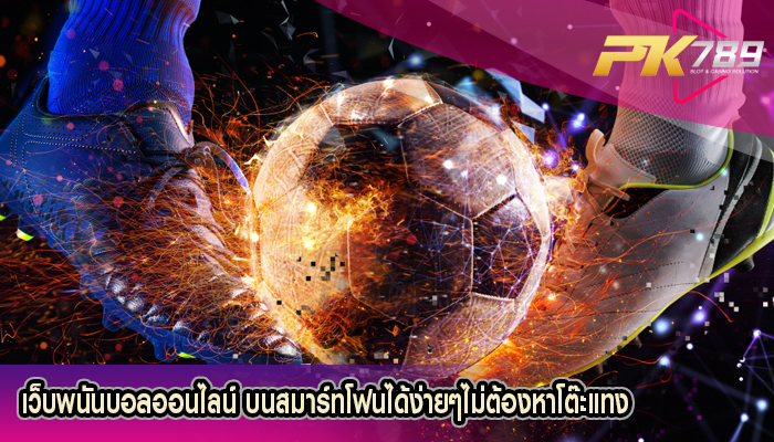 เว็บพนันบอลออนไลน์ บนสมาร์ทโฟนได้ง่ายๆไม่ต้องหาโต๊ะแทง
