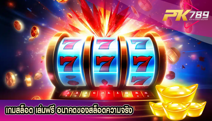 เกมสล็อต เล่นฟรี อนาคตของสล็อตความจริง