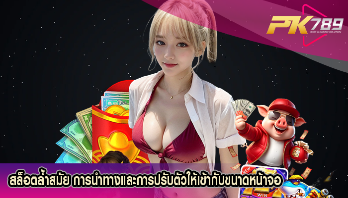 สล็อตล้ำสมัย การนำทางและการปรับตัวให้เข้ากับขนาดหน้าจอ