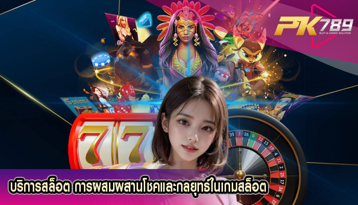 บริการสล็อต การผสมผสานโชคและกลยุทธ์ในเกมสล็อต