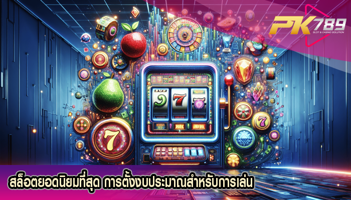 สล็อตยอดนิยมที่สุด การตั้งงบประมาณสำหรับการเล่น