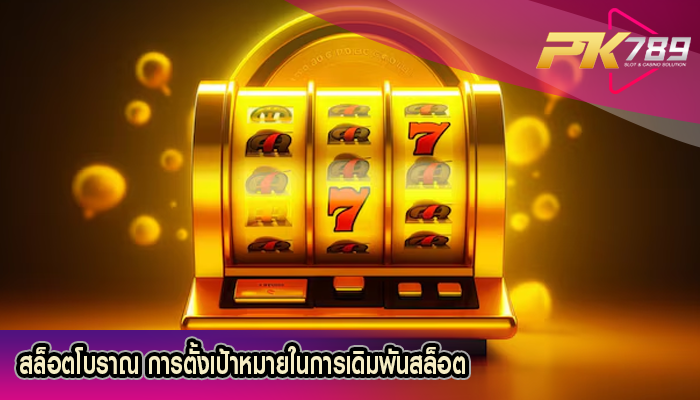 สล็อตโบราณ การตั้งเป้าหมายในการเดิมพันสล็อต